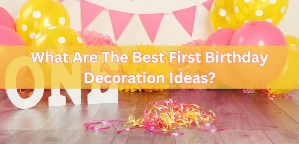 What Are The Best First Birthday Decoration Ideas? First Birthday Decoration Ideas