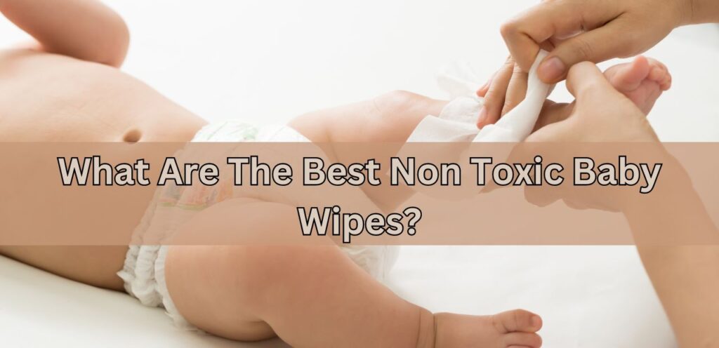 What Are The Best Non Toxic Baby Wipes? best non toxic baby wipes