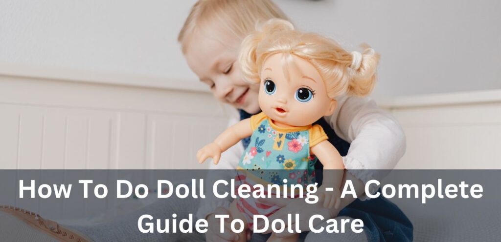 How To Do Doll Cleaning – A Complete Guide To Doll Care doll cleaning