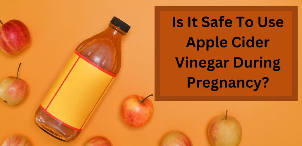 Is It Safe To Use Apple Cider Vinegar During Pregnancy? Apple Cider Vinegar During Pregnancy
