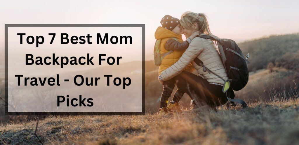Top 7 Best Mom Backpack For Travel – Our Top Picks Mom Backpack