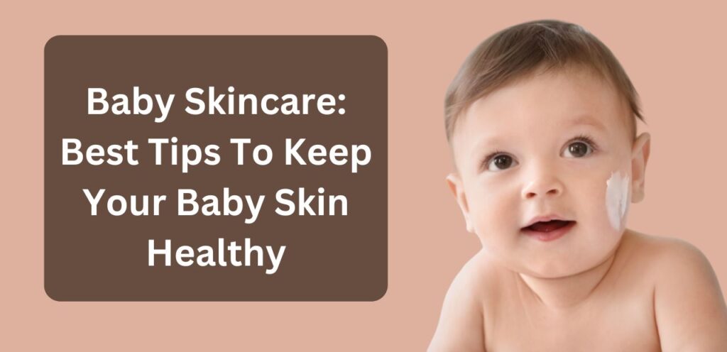 Baby Skincare: Best Tips To Keep Your Baby Skin Healthy Baby Skincare
