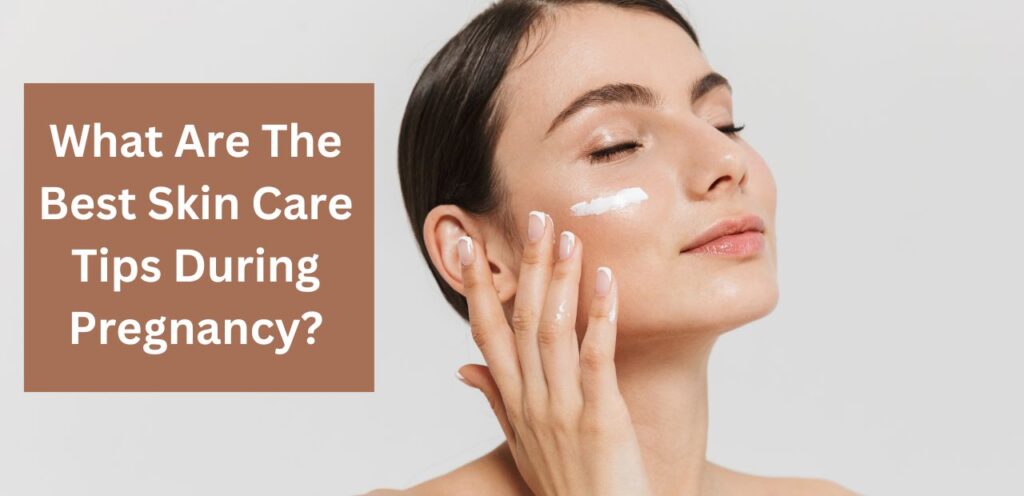 What Are The Best Skin Care Tips During Pregnancy? skin care tips during pregnancy