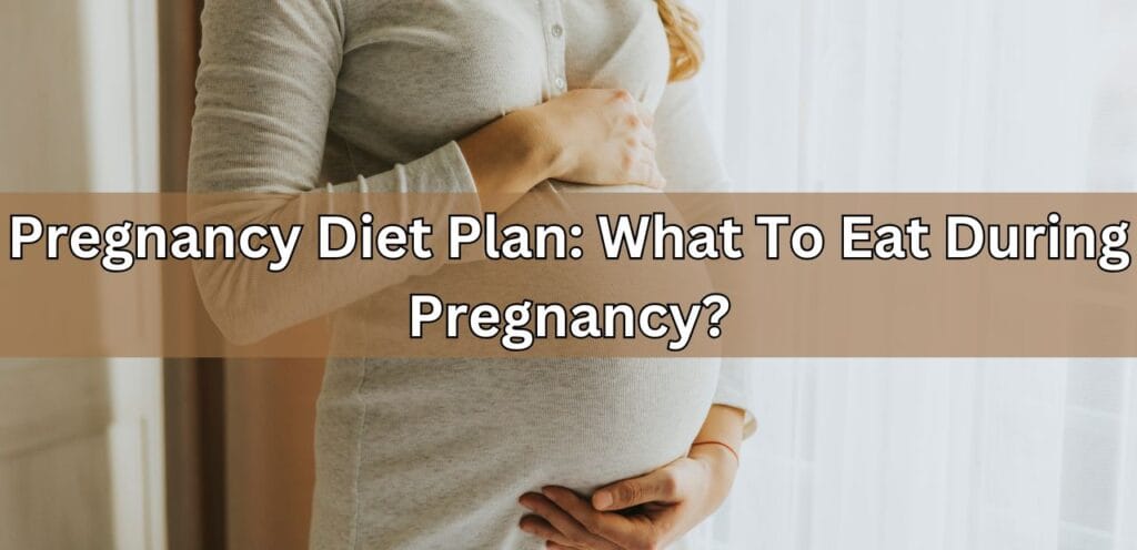 Pregnancy Diet Plan: What To Eat During Pregnancy? Pregnancy Diet Plan