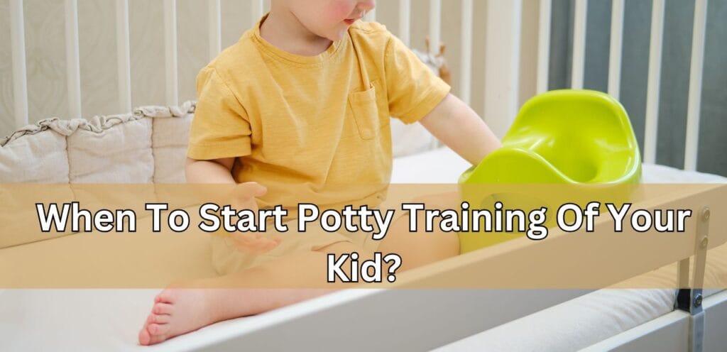 When To Start Potty Training Of Your Kid? When To Start Potty Training