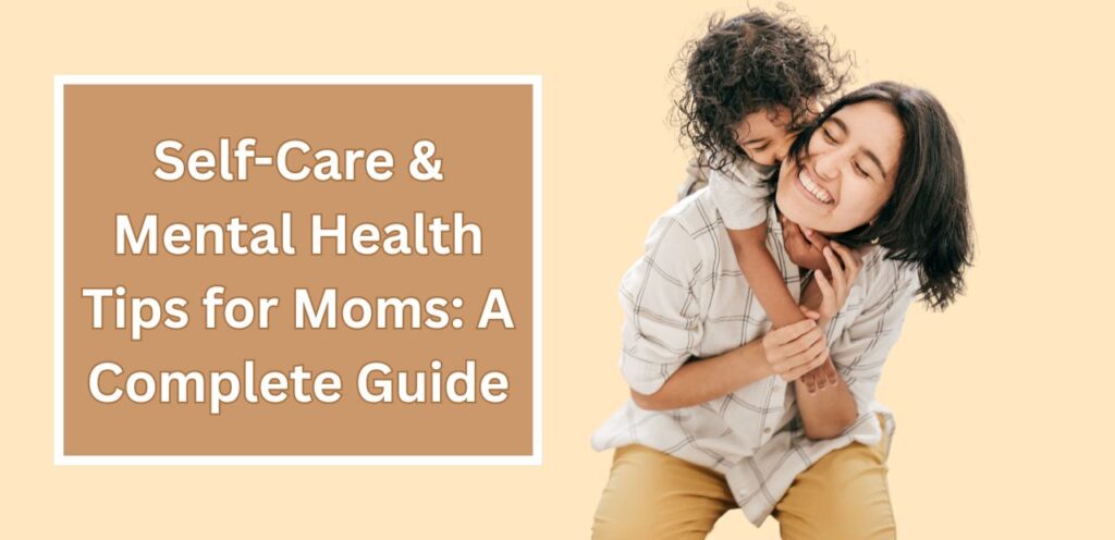 Self-Care and Mental Health Tips for Moms: A Complete Guide Self-care and mental Health Tips for Moms