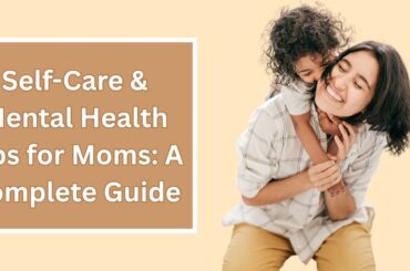 Self-Care and Mental Health Tips for Moms: A Complete Guide Self-care and mental Health Tips for Moms